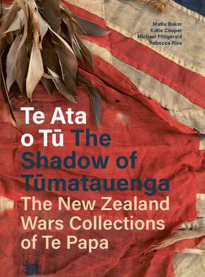 Te Ata o Tū: The Shadow of Tūmatauenga – The New Zealand Wars Collections of Te Papa de Matiu Baker