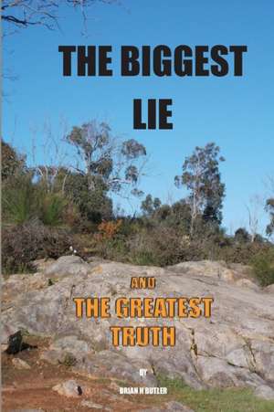 The Biggest Lie and the Greatest Truth de Brian H Butler