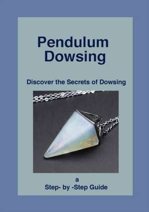 Pendulum Dowsing: Discover the Secrets of Dowsing de Shé D'Montford