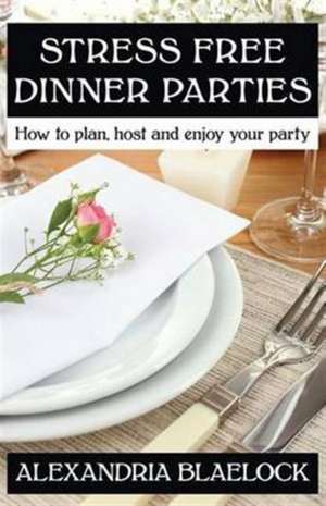 Stress Free Dinner Parties de Alexandria Blaelock