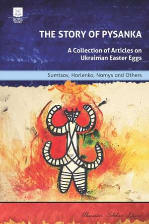 The Story of Pysanka: A Collection of Articles on Ukrainian Easter Eggs de Vasyl Horlenko