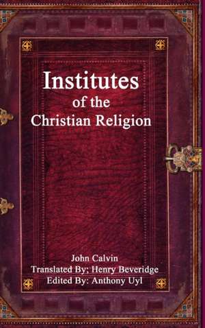 Institutes of the Christian Religion de John Calvin Editor: Anthony Uyl