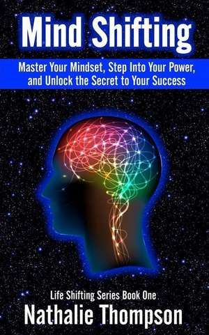 Mind Shifting: Master Your Mindset, Step Into Your Power, and Unlock the Secret to Your Success de Nathalie Thompson