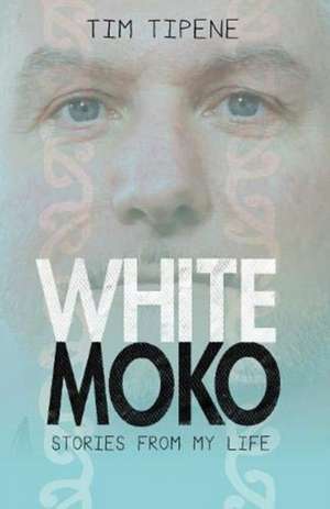 White Moko Stories From My Life de Tim Tipene