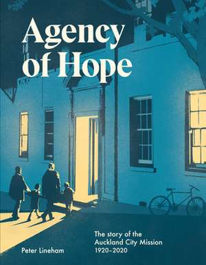 Agency of Hope: Auckland City Mission 19202020 de Professor Peter Lineham