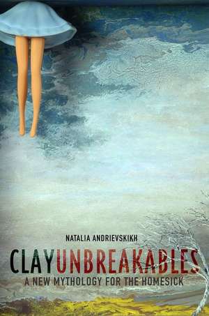 Clay Unbreakables: A New Mythology for the Homesick de Natalia Andrievskikh