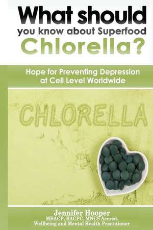 What should you know about Superfood Chlorella?: Hope for Preventing Depression at Cell Level Worldwide de Jennifer Hooper