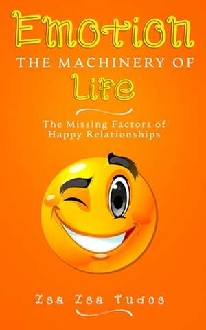 EMOTION the Machinery of Life: The Missing Factors of Happy Relationships de Zsa Zsa Tudos