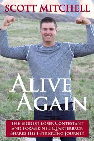 Alive Again: The Biggest Loser Contestant and Former NFL Quarterback Shares His Intriguing Journey de Scott Mitchell