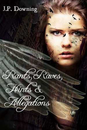 Rants, Raves, Hints & Allegations de J. P. Downing