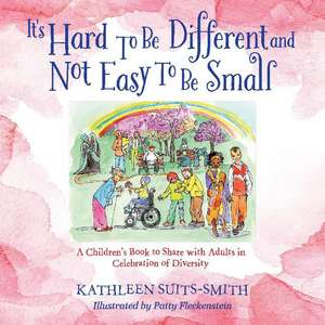 It's Hard To Be Different and Not Easy To Be Small: A Children's Book to Share with Adults in Celebration of Diversity de Kathleen Suits-Smith