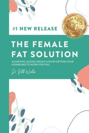 The Female Fat Solution: Achieving lasting weight loss by getting your hormones to work for you! de Beth Westie