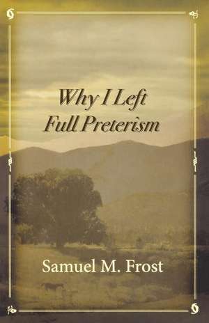 Why I Left Full Preterism de Samuel M Frost