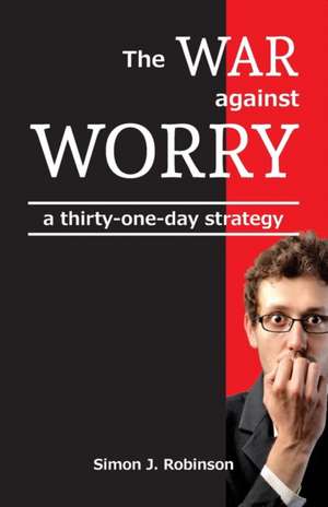 The War Against Worry: A Thirty-One-Day Strategy de Simon J. Robinson