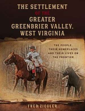 The Settlement of the Greater Greenbrier Valley, West Virginia de Fred Ziegler