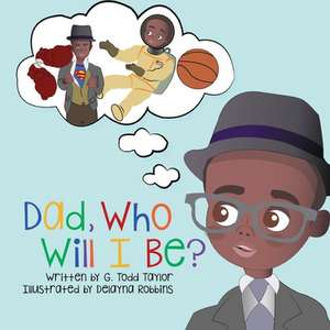 Dad, Who Will I Be? de G. Todd Taylor