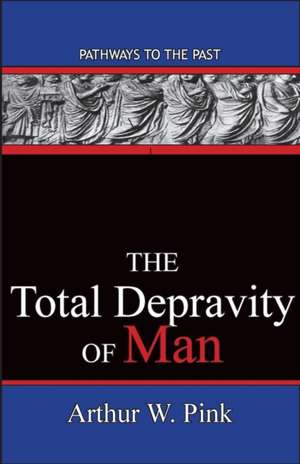 The Total Depravity Of Man de Arthur W. Pink