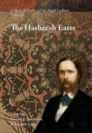 Collected Works of Fitz Hugh Ludlow, Volume 1: The Hasheesh Eater: Being Passages from the Life of a Pythagorean de Fitz Hugh Ludlow