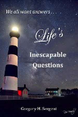 Life's Inescapable Questions de Gregory H Sergent