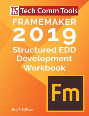 FrameMaker Structured EDD Development Workbook (2019 Edition) de Matt R Sullivan