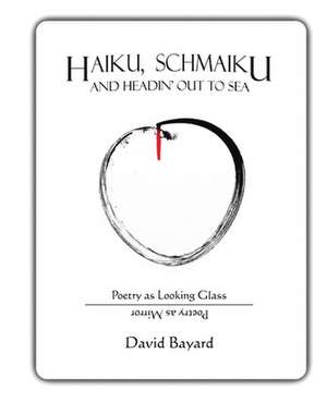 Haiku, Schmaiku, and Going Out to Sea: Poetry as Looking Glass, Poetry as Mirror de David Bayard