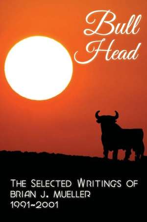 Bull Head: The Selected Writings of Brian J. Mueller 1991-2001 de Brian J. Mueller