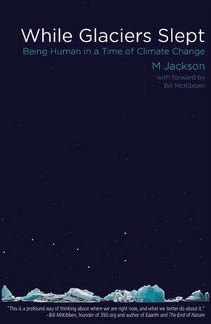 While Glaciers Slept: Being Human in a Time of Climate Change de M. Jackson