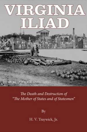 Virginia Iliad: The Death & Destruction of the Mother of States & of Statesmen de H V Traywick Jr