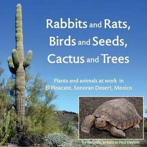 Rabbits and Rats, Birds and Seeds, Cactus and Trees: Plants and Animals at Work in El Pinacate, Sonoran Desert, Mexico de Paul Dayton