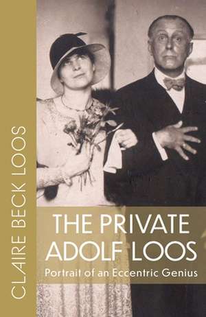 The Private Adolf Loos: Portrait of an Eccentric Genius de Claire Beck Loos