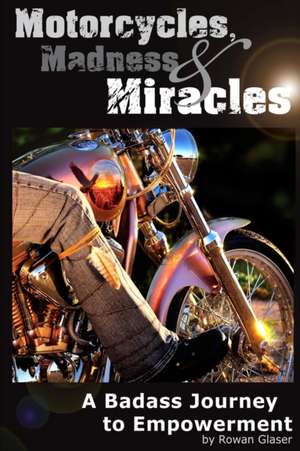 Motorcycles, Madness & Miracles - A Badass Journey to Empowerment de Rowan Glaser