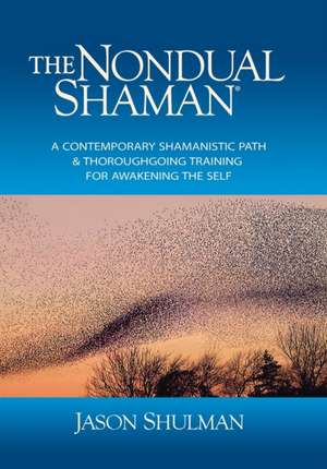 The Nondual Shaman: A Contemporary Shamanistic Path & Thoroughgoing Training for Awakening the Self de Jason Shulman