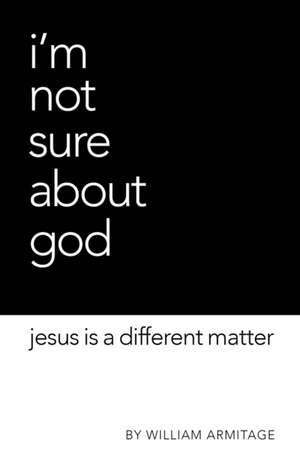 I'm Not Sure About God: Jesus is a different matter de William Armitage