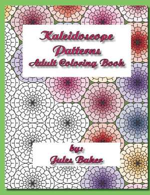 Kaleidoscope Patterns Adult Coloring Book: Repeat Patterns to Color de Jules Baker