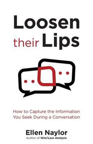 Loosen Their Lips: How to Capture the Information You Seek During a Conversation de Ellen Naylor