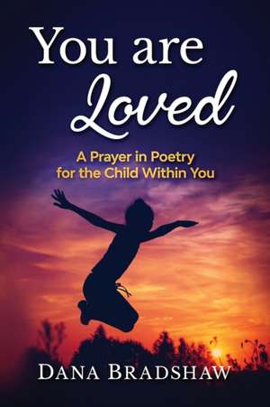 You are Loved: A Prayer in Poetry for the Child Within You de Dana Bradshaw