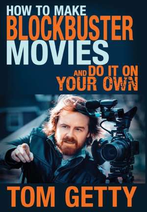 How To Make Blockbuster Movies- And Do It On Your Own de Tom Getty