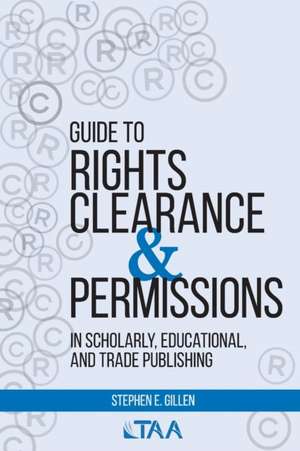 Guide to Rights Clearance & Permissions in Scholarly, Educational, and Trade Publishing de Stephen E. Gillen