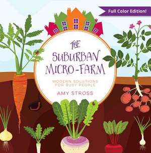 The Suburban Micro-Farm: Modern Solutions for Busy People de Amy Stross