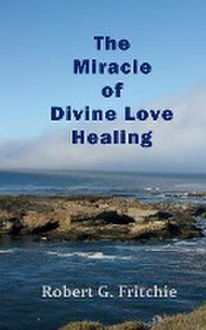 The Miracle of Divine Love Healing de Robert G Fritchie