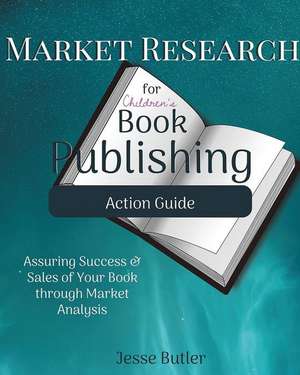 Market Research for Children's Book Publishing Action Guide de Jesse Butler