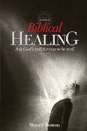 Biblical Healing: It Is God's Will for You to Be Well de Wendy Bowen