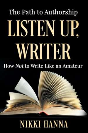 Listen Up, Writer: How Not to Write Like an Amateur de Nikki Hanna