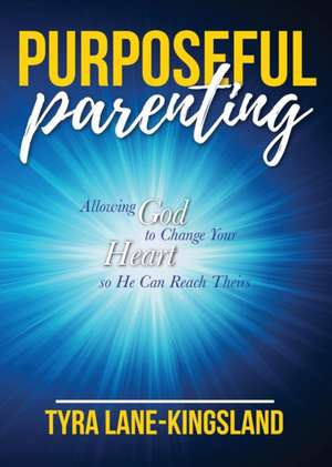 Purposeful Parenting: Allowing God to Change Your Heart so He Can Reach Theirs de Tyra Lane-Kingsland