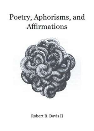 Poetry, Aphorisms, and Affirmations de Robert B Davis II