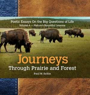 Journeys Through Prairie and Forest-Vol 4-Natures Bountiful Lessons: Poetic Essays On the Big Questions of Life-Nature's Bountiful Lessons de Paul W. Syltie