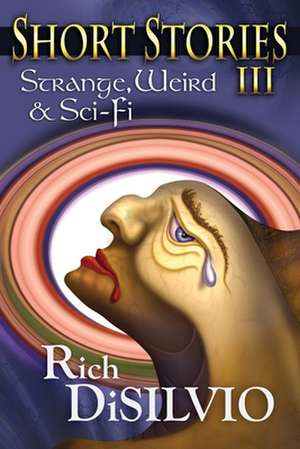 Short Stories III: Strange, Weird & Sci-Fi de Rich Disilvio