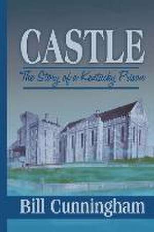 Castle: The Story of a Kentucky Prison de Bill Cunningham