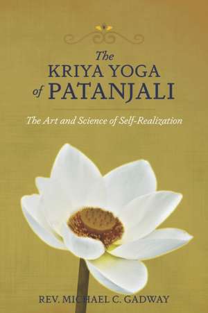 The Kriya Yoga of Patanjali: The Art and Science of Self-Realization de Michael C. Gadway