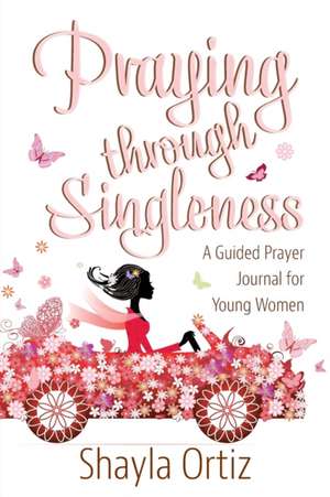 Praying Through Singleness de Shayla Ortiz